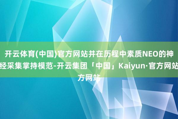 开云体育(中国)官方网站并在历程中素质NEO的神经采集掌持模
