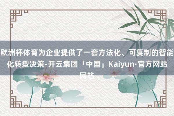 欧洲杯体育为企业提供了一套方法化、可复制的智能化转型决策-开