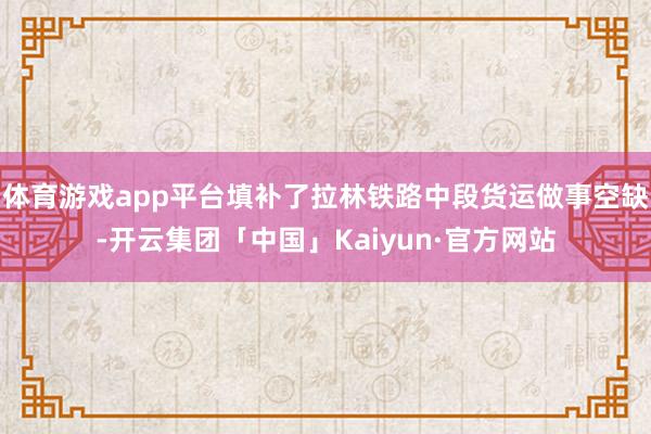 体育游戏app平台填补了拉林铁路中段货运做事空缺-开云集团「