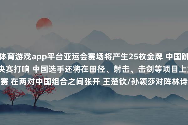 体育游戏app平台亚运会赛场将产生25枚金牌 　　中国跳水梦