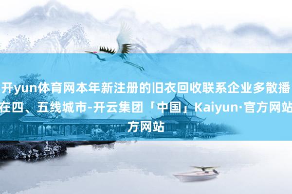 开yun体育网本年新注册的旧衣回收联系企业多散播在四、五线城