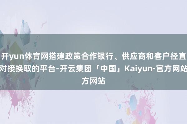 开yun体育网搭建政策合作银行、供应商和客户径直对接换取的平