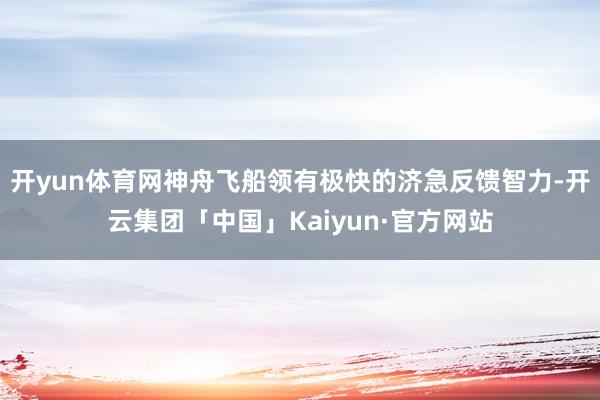 开yun体育网神舟飞船领有极快的济急反馈智力-开云集团「中国