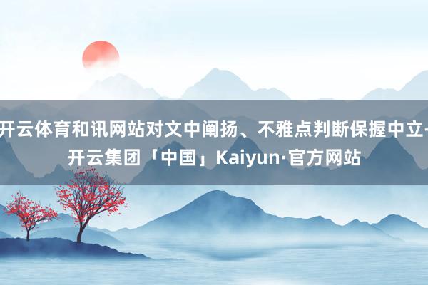 开云体育和讯网站对文中阐扬、不雅点判断保握中立-开云集团「中