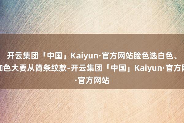 开云集团「中国」Kaiyun·官方网站脸色选白色、浅咖色大要