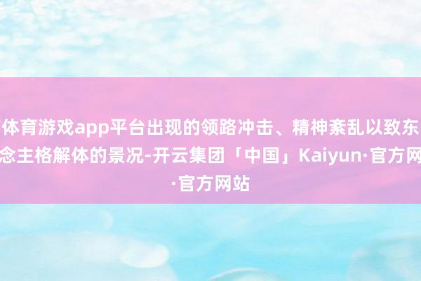 体育游戏app平台出现的领路冲击、精神紊乱以致东说念主格解体