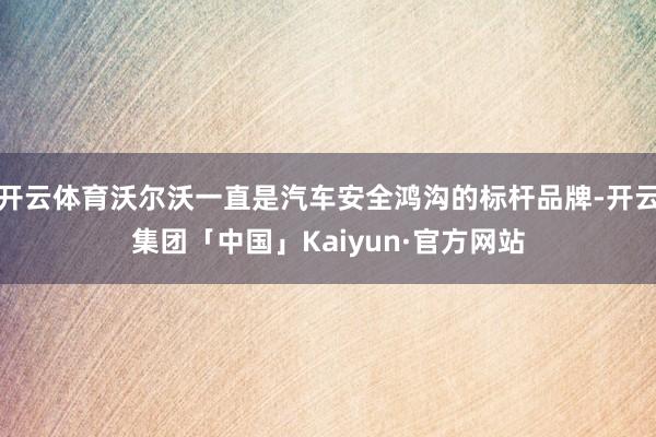 开云体育沃尔沃一直是汽车安全鸿沟的标杆品牌-开云集团「中国」