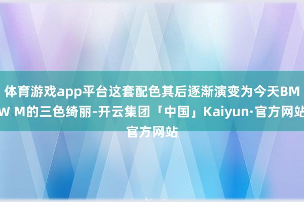 体育游戏app平台这套配色其后逐渐演变为今天BMW M的三色