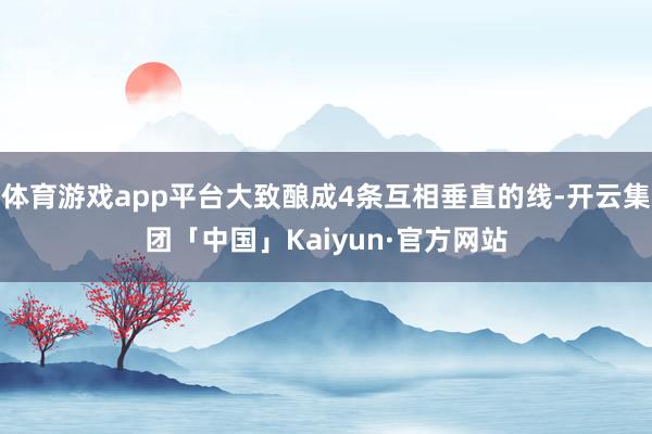 体育游戏app平台大致酿成4条互相垂直的线-开云集团「中国」