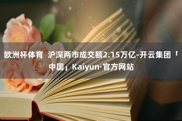 欧洲杯体育  沪深两市成交额2.15万亿-开云集团「中国」K