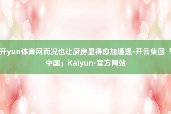 开yun体育网而况也让厨房显得愈加通透-开云集团「中国」Ka